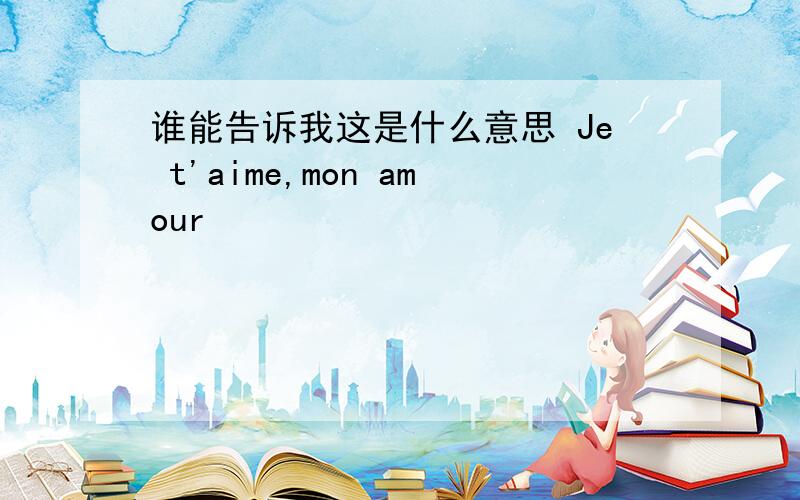 谁能告诉我这是什么意思 Je t'aime,mon amour