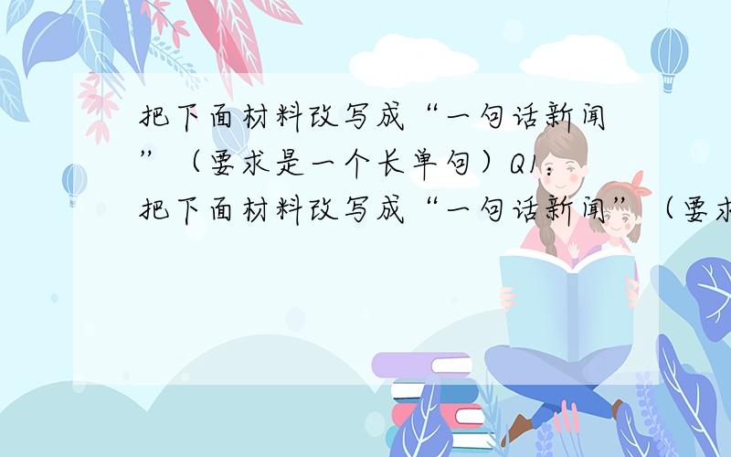 把下面材料改写成“一句话新闻”（要求是一个长单句）Q1：把下面材料改写成“一句话新闻”（要求是一个长单句）A济梁运河拓宽主体工程已全部竣工.B竣工河道共长80公里.C工程承接单位