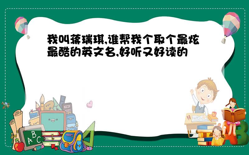 我叫蒋瑞琪,谁帮我个取个最炫最酷的英文名,好听又好读的