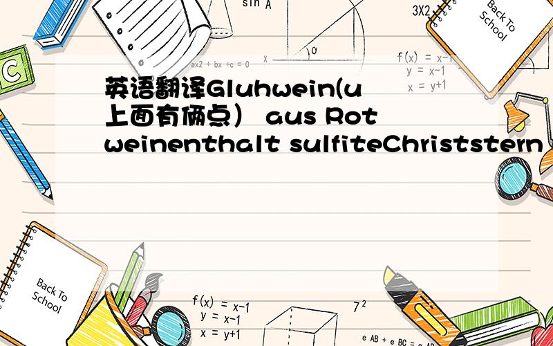 英语翻译Gluhwein(u上面有俩点） aus Rotweinenthalt sulfiteChriststern Gluhwein(u上面有俩点）ein produkt aus besten zutaten mit hamonisch abgestimmten Gewurzn(u上面有俩点） und SuBe(u上俩点）Gluhwein(u上面有俩点）nur erh