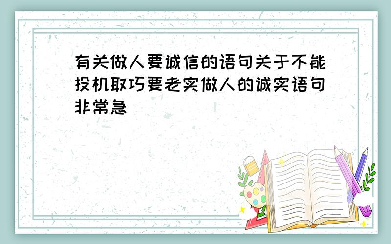 有关做人要诚信的语句关于不能投机取巧要老实做人的诚实语句非常急