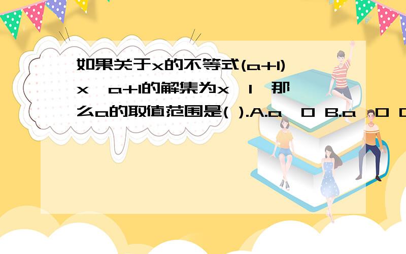 如果关于x的不等式(a+1)x＞a+1的解集为x＜1,那么a的取值范围是( ).A.a＞0 B.a＜0 C.a＞-1 D.a＜-1