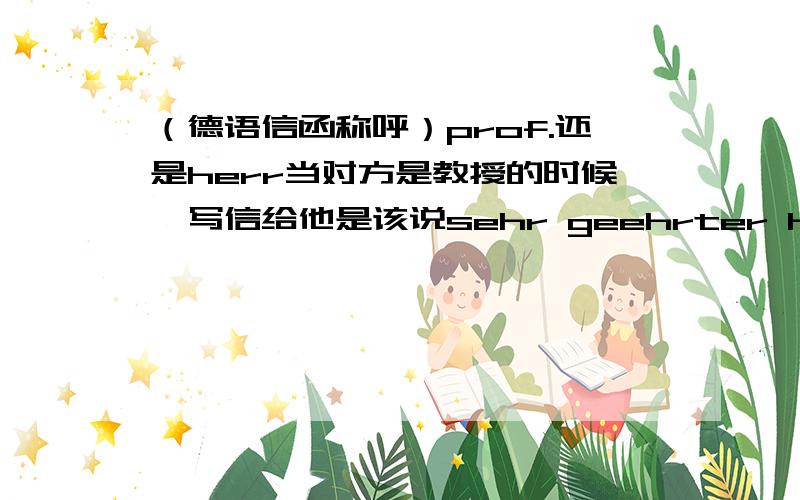 （德语信函称呼）prof.还是herr当对方是教授的时候,写信给他是该说sehr geehrter Herr XX,还是sehr geehrter Prof.XX?还是Herr Prof.XX?我找到此人介绍了，说他是Prof.Dr.theol.,Dr.phil.habil.那是不是就是2个博士