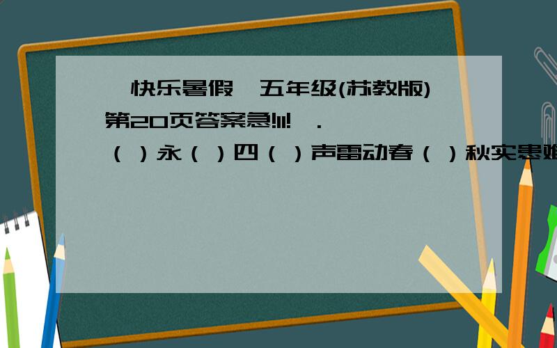 《快乐暑假》五年级(苏教版)第20页答案急!11!一.一（）永（）四（）声雷动春（）秋实患难与（）普天同（）（）衷共济独（）自主（）步之才（）流砥柱（）而复始