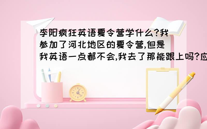 李阳疯狂英语夏令营学什么?我参加了河北地区的夏令营,但是我英语一点都不会,我去了那能跟上吗?应该怎么准备准备?