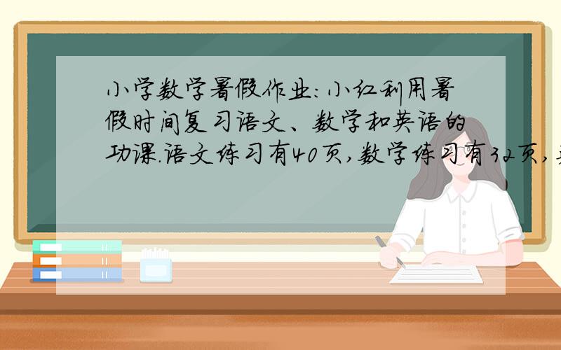 小学数学暑假作业:小红利用暑假时间复习语文、数学和英语的功课.语文练习有40页,数学练习有32页,英语练习有24页.如果每天每科练习都做相同的页数,每天每科练习最多做几页?(求过程怎么