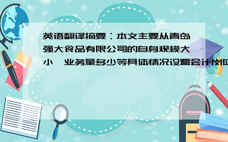 英语翻译摘要：本文主要从青岛强大食品有限公司的自身规模大小、业务量多少等具体情况设置会计岗位,以及在会计过程中一系列的流程来看对企业作用,来分析这其中的对企业的作用和影