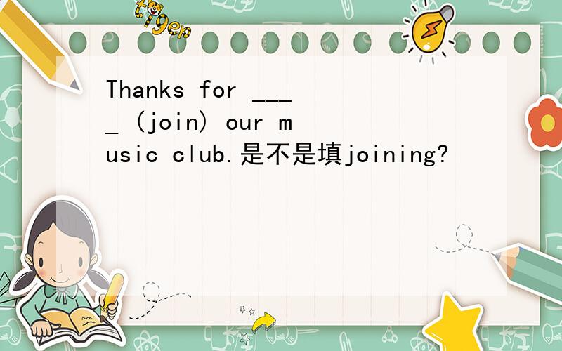 Thanks for ____ (join) our music club.是不是填joining?