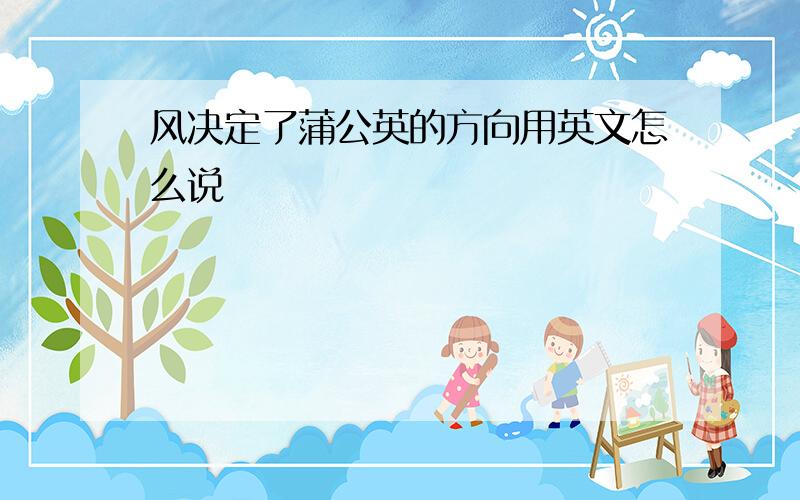 风决定了蒲公英的方向用英文怎么说