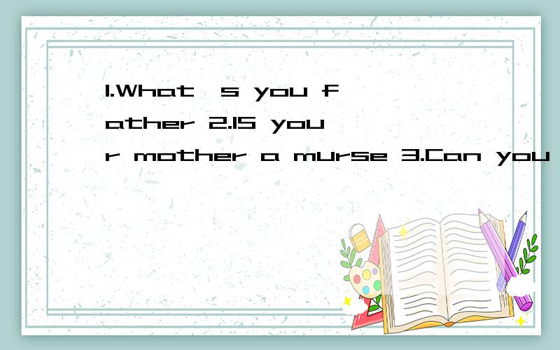 1.What's you father 2.IS your mother a murse 3.Can you cook the meals 4What's you favorite food 5.Who's your math teacher?What's he/she like?