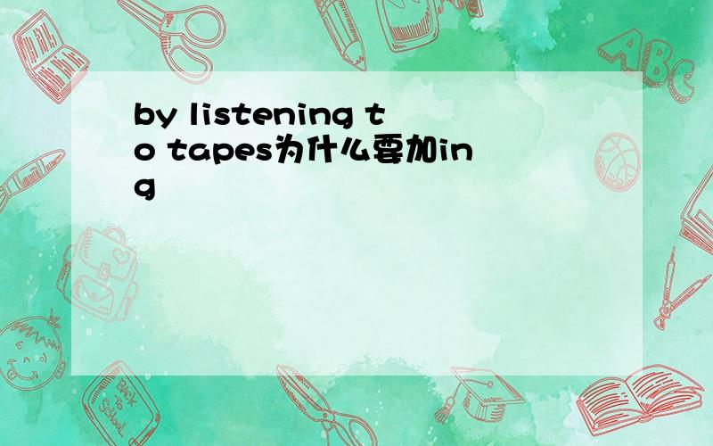 by listening to tapes为什么要加ing