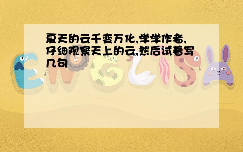 夏天的云千变万化,学学作者,仔细观察天上的云,然后试着写几句