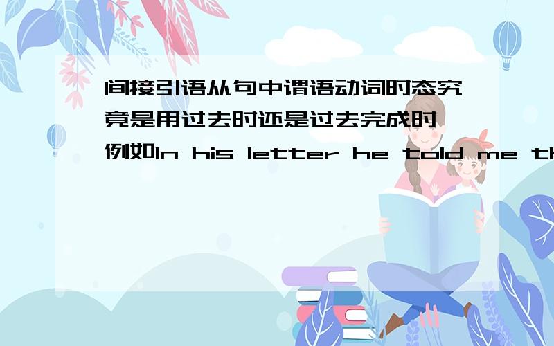 间接引语从句中谓语动词时态究竟是用过去时还是过去完成时,例如In his letter he told me that he_（live）in a small town of India.在没有直接引语给你参照的情况下,怎样区别谓语动词的时态呢?