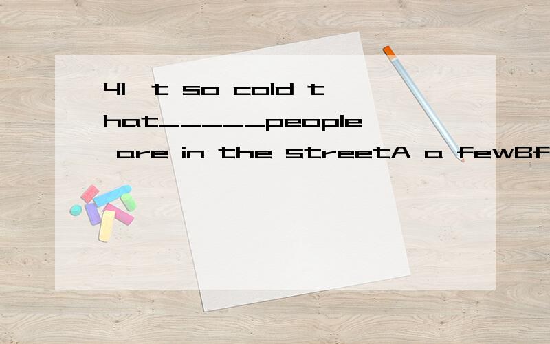 4I't so cold that_____people are in the streetA a fewBfewCa littleD little
