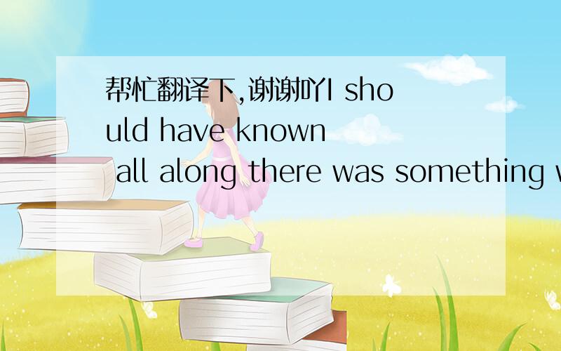 帮忙翻译下,谢谢吖I should have known all along there was something wrong I just never read between the lines Then I woke up one day and found you on your way Leaving nothing but my heart behind What can I do to make it up to you Promises don'