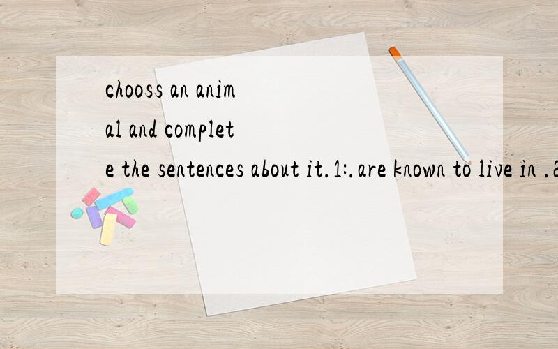 chooss an animal and complete the sentences about it.1:.are known to live in .2:It is said that they .3:Their habitat is believed to .4:Their numbers are expected to .5:It is feared that .6:However,it is hoped that.带上中文翻译解析,能不能