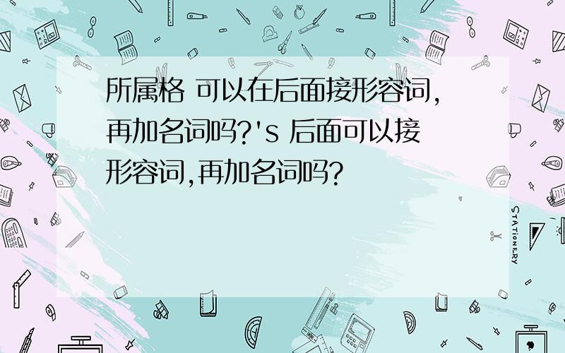 所属格 可以在后面接形容词,再加名词吗?'s 后面可以接形容词,再加名词吗?