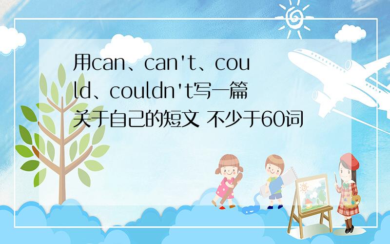 用can、can't、could、couldn't写一篇关于自己的短文 不少于60词