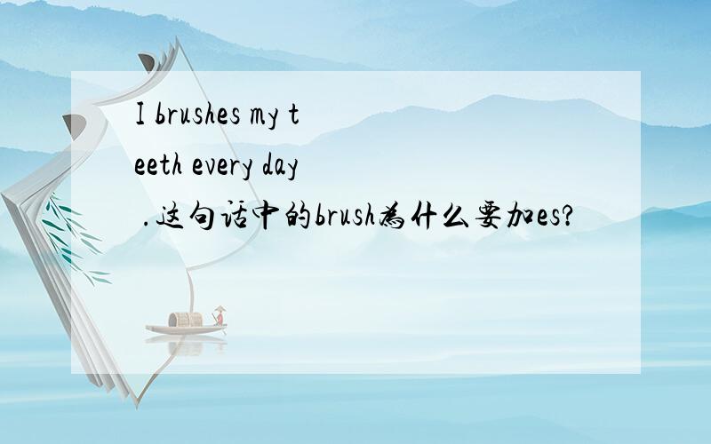 I brushes my teeth every day .这句话中的brush为什么要加es?