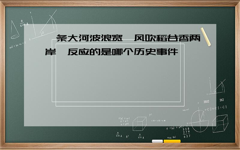 一条大河波浪宽,风吹稻谷香两岸,反应的是哪个历史事件