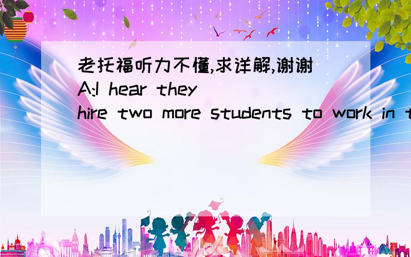 老托福听力不懂,求详解,谢谢A:I hear they hire two more students to work in the mail room .B:They are just a little short of a full staffmen.Q:What does the woman mean?a.They do not have room for more workers.b.The workers they hired are no