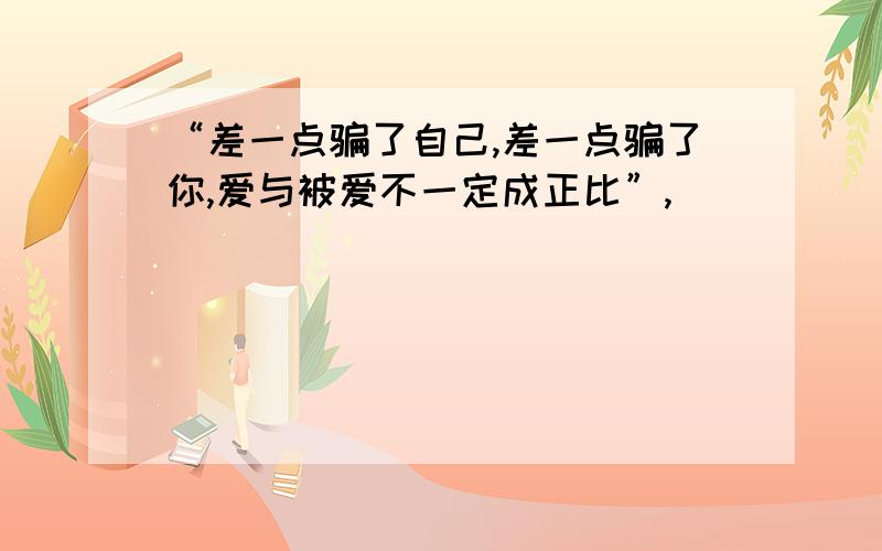 “差一点骗了自己,差一点骗了你,爱与被爱不一定成正比”,