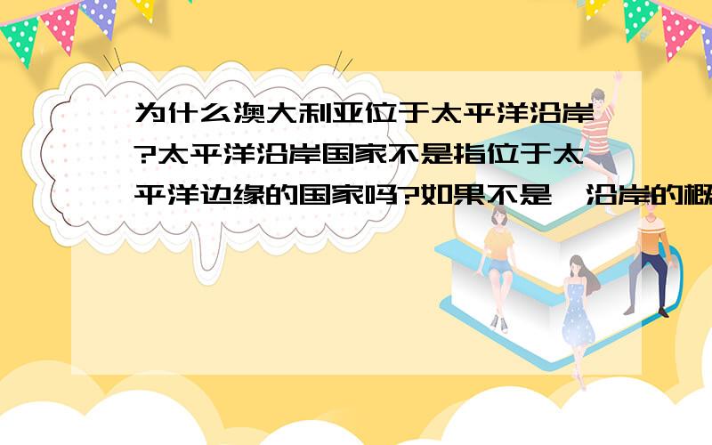 为什么澳大利亚位于太平洋沿岸?太平洋沿岸国家不是指位于太平洋边缘的国家吗?如果不是,沿岸的概念又是怎样的?