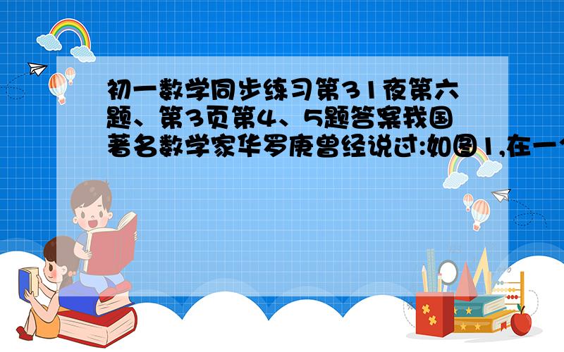 初一数学同步练习第31夜第六题、第3页第4、5题答案我国著名数学家华罗庚曾经说过:如图1,在一个边长为1的正方形中,第一次将分割成两个面积的相等的长方形,第二次将所得一个长方形分割