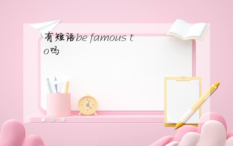 有短语be famous to吗