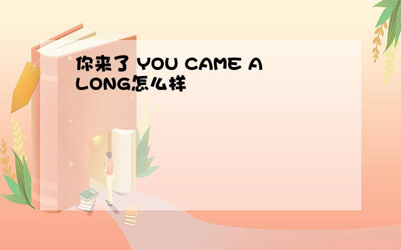 你来了 YOU CAME ALONG怎么样