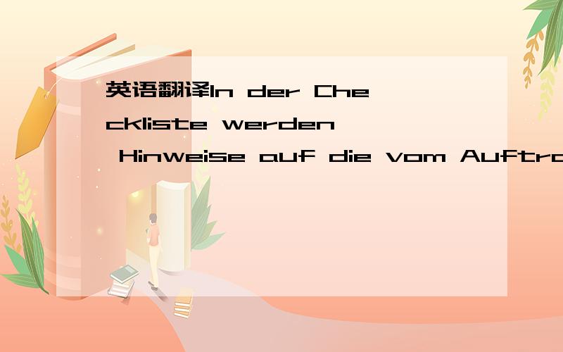 英语翻译In der Checkliste werden Hinweise auf die vom Auftragsführer und Konstruktionsbüro zu erbringenden Leistungen gegeben.Es wird u.a.hingewiesen auf dievon der Vertragsabteilung KVA （kfm.Abwicklung）vom Einkauf und vom Versandzu erbring