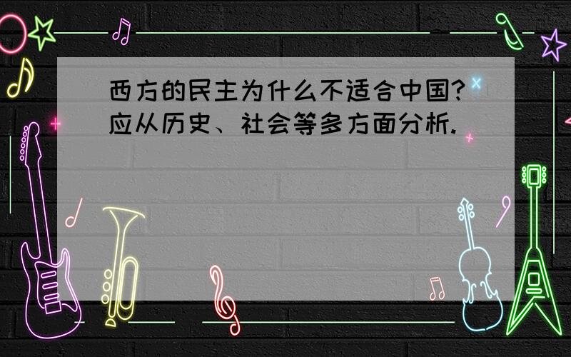 西方的民主为什么不适合中国?应从历史、社会等多方面分析.