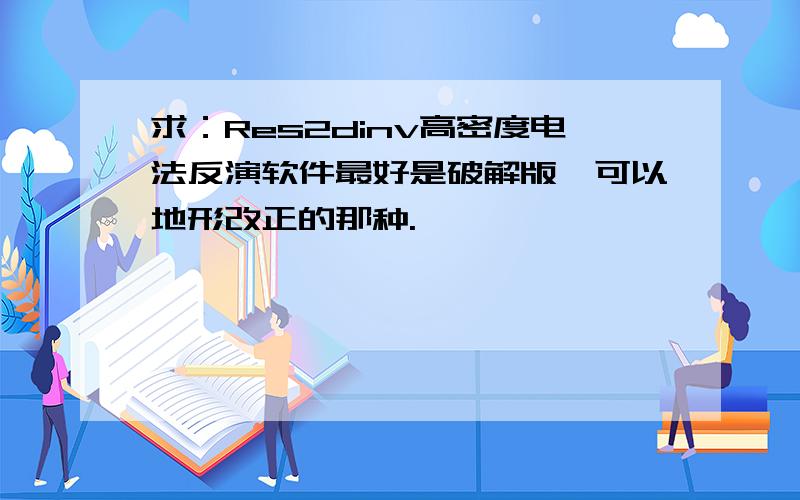 求：Res2dinv高密度电法反演软件最好是破解版,可以地形改正的那种.