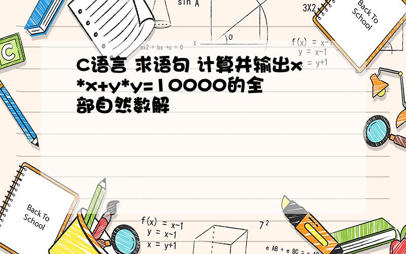 C语言 求语句 计算并输出x*x+y*y=10000的全部自然数解