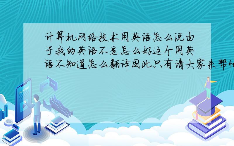 计算机网络技术用英语怎么说由于我的英语不是怎么好这个用英语不知道怎么翻译因此只有请大家来帮忙了