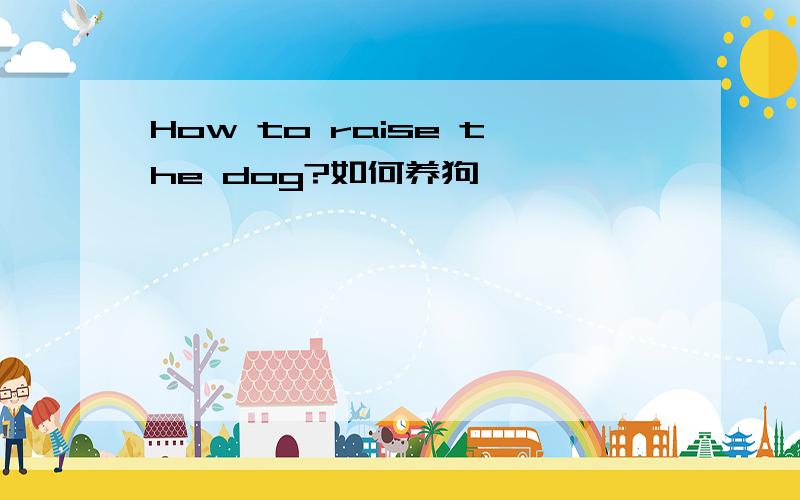 How to raise the dog?如何养狗