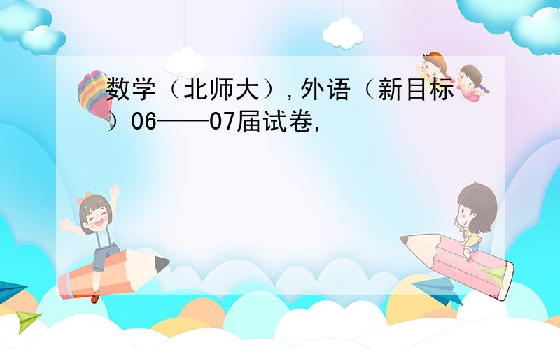 数学（北师大）,外语（新目标）06——07届试卷,