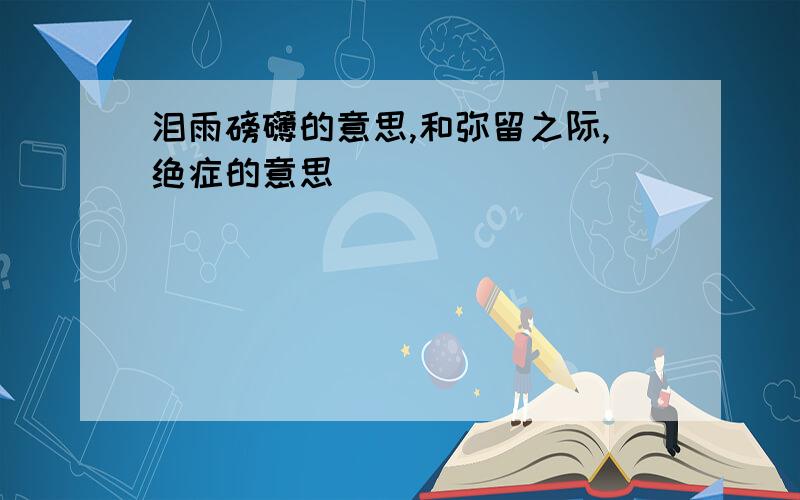 泪雨磅礴的意思,和弥留之际,绝症的意思