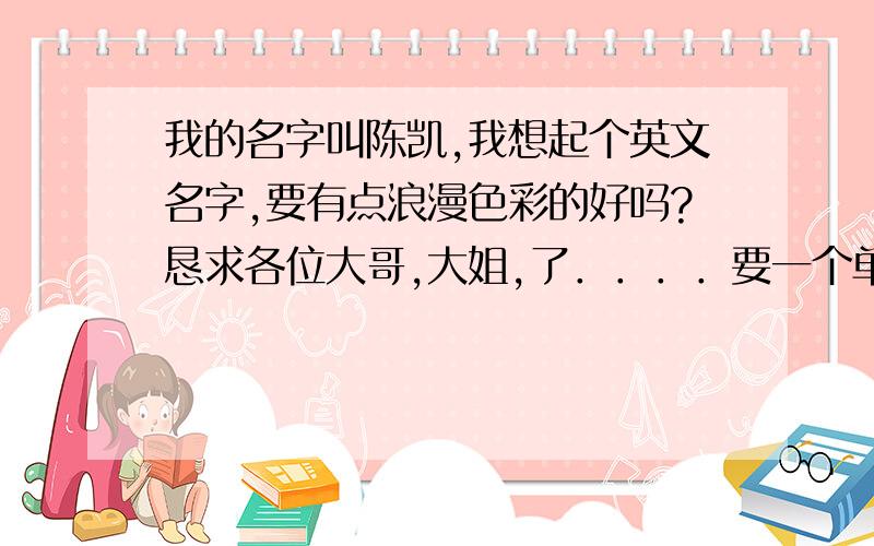 我的名字叫陈凯,我想起个英文名字,要有点浪漫色彩的好吗?恳求各位大哥,大姐,了．．．．要一个单词的,让人一听就很容易记住的,给人印象深刻