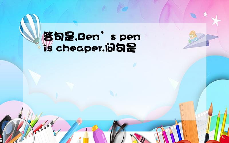 答句是,Ben’s pen is cheaper.问句是