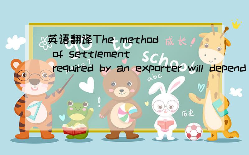 英语翻译The method of settlement required by an exporter will depend very much on the previous experience,if any,that he has of the particular market,on his knowledge of the overseas customer and on the latter’s financial standing.