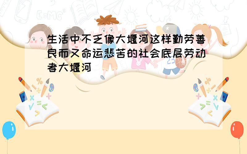 生活中不乏像大堰河这样勤劳善良而又命运悲苦的社会底层劳动者大堰河