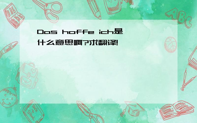 Das hoffe ich是什么意思啊?求翻译!