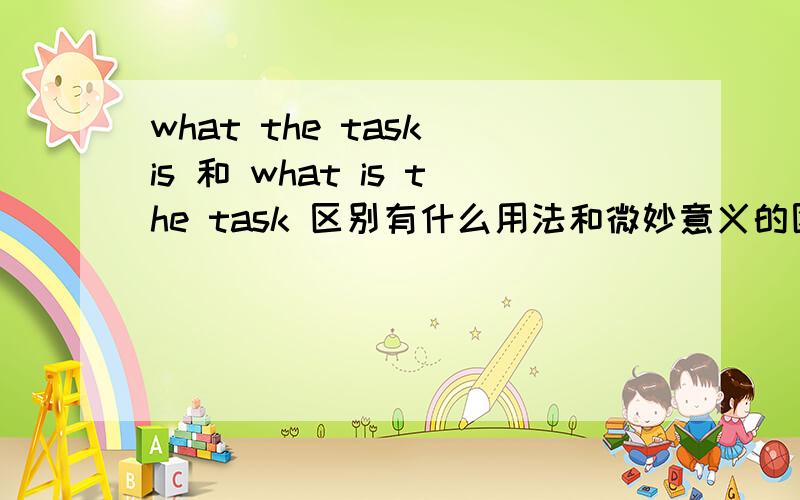 what the task is 和 what is the task 区别有什么用法和微妙意义的区别吗?