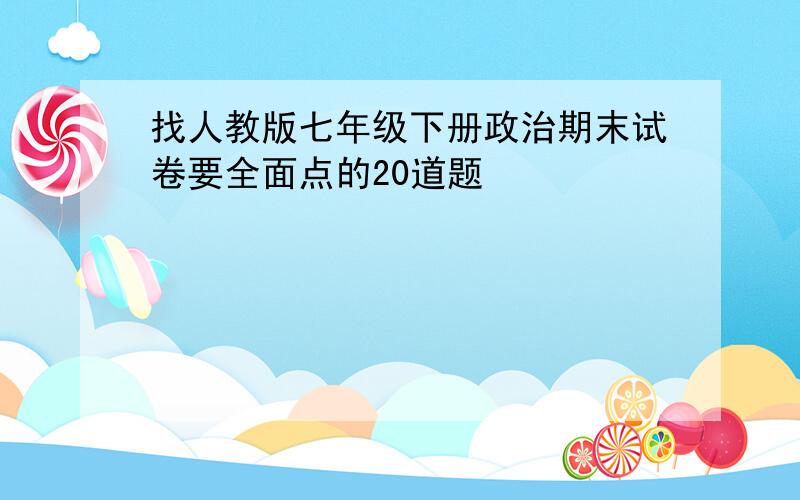 找人教版七年级下册政治期末试卷要全面点的20道题