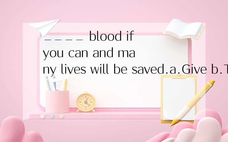 ____ blood if you can and many lives will be saved.a.Give b.To give 为什么这里不用b?