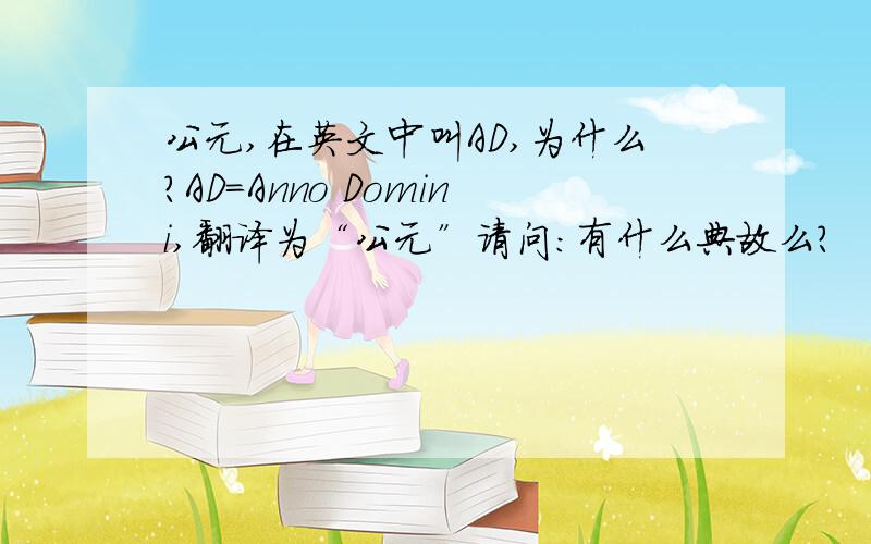 公元,在英文中叫AD,为什么?AD=Anno Domini,翻译为“公元”请问：有什么典故么?