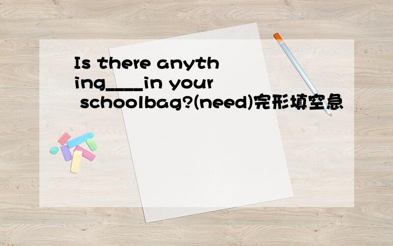 Is there anything____in your schoolbag?(need)完形填空急