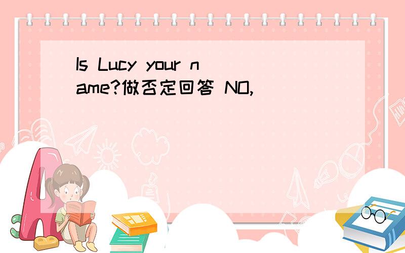 Is Lucy your name?做否定回答 NO,( )