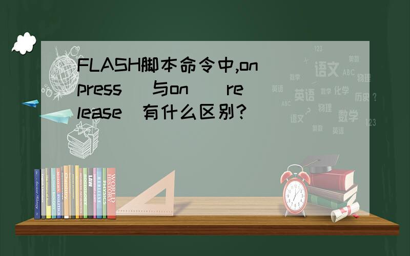 FLASH脚本命令中,on(press) 与on((release)有什么区别?